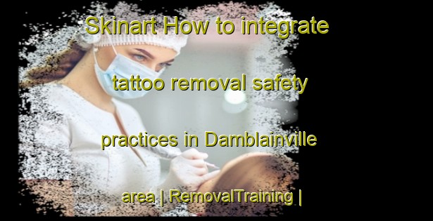 Skinart How to integrate tattoo removal safety practices in Damblainville area | RemovalTraining | RemovalClasses | SkinartTraining-France